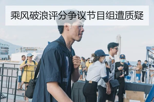 乘风破浪评分争议节目组遭质疑
